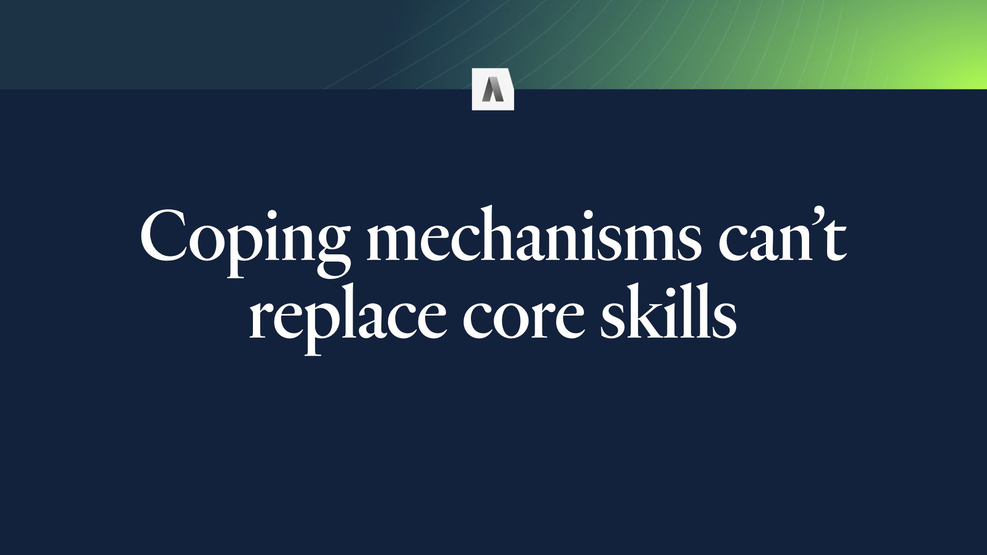 Coping mechanisms can’t replace core skills