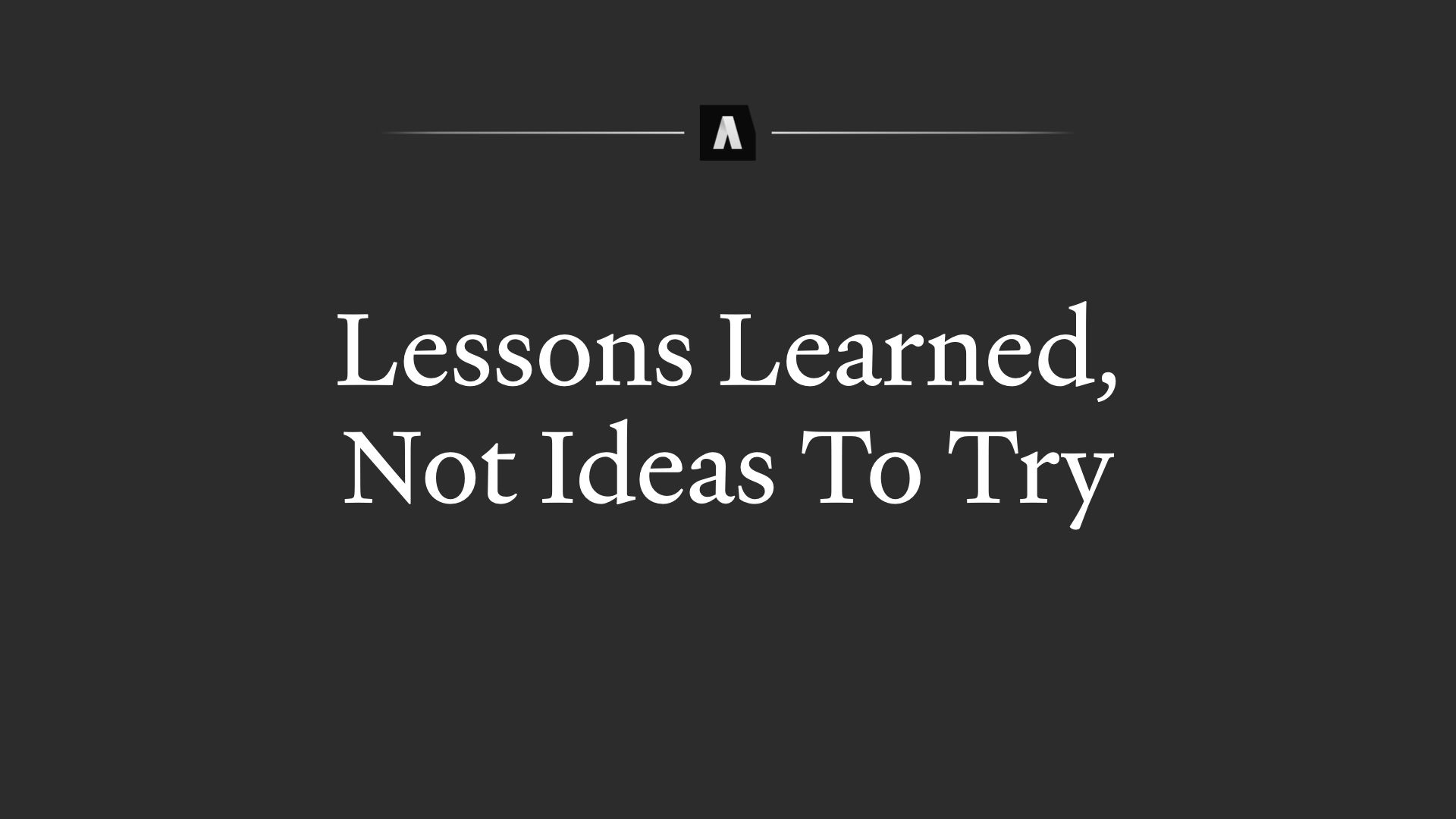 Lessons learned, not ideas to try